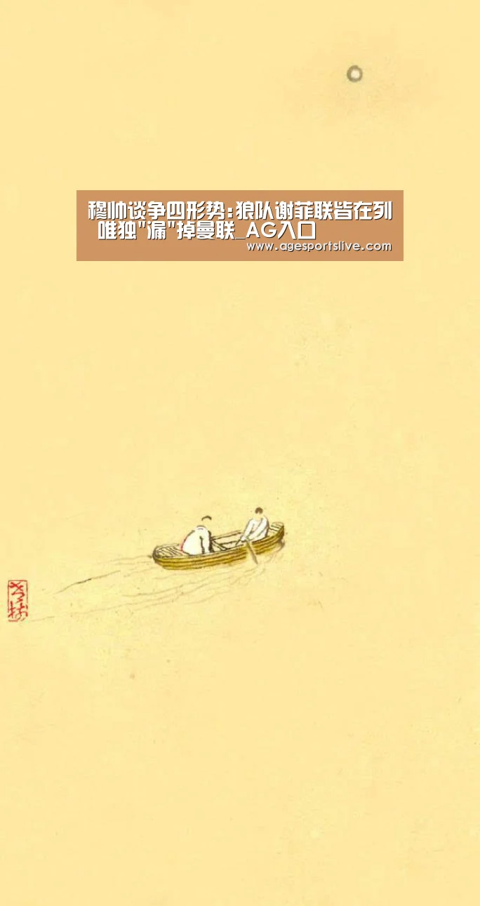 穆帅谈争四形势:狼队谢菲联皆在列 唯独漏掉曼联_AG入口(图1) AG真人