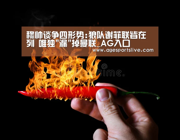 穆帅谈争四形势:狼队谢菲联皆在列 唯独漏掉曼联_AG入口(图3) AG入口