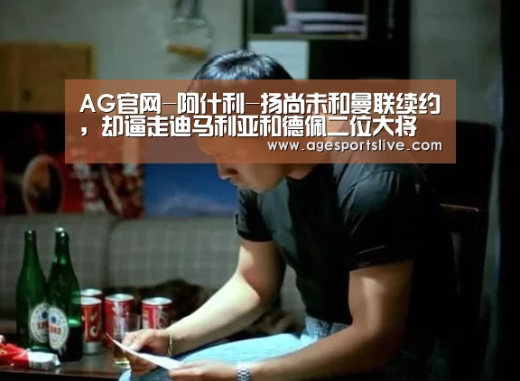 AG官网-阿什利-扬尚未和曼联续约,却逼走迪马利亚和德佩二位大将(图2) AG在线